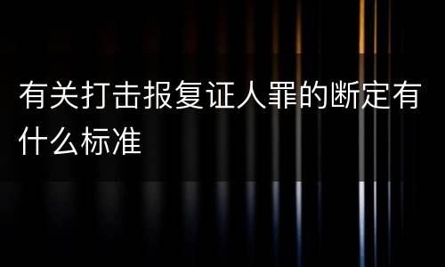 有关打击报复证人罪的断定有什么标准