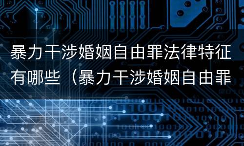 暴力干涉婚姻自由罪法律特征有哪些（暴力干涉婚姻自由罪法律特征有哪些表现）