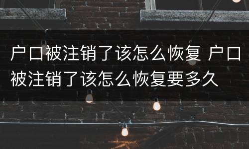 户口被注销了该怎么恢复 户口被注销了该怎么恢复要多久
