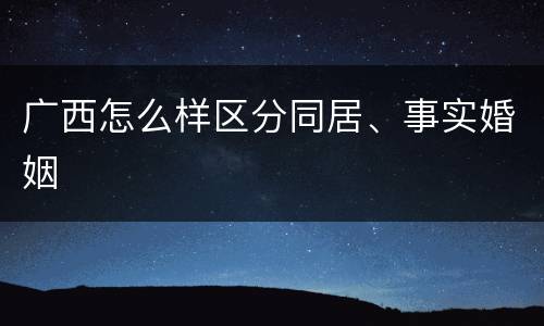 广西怎么样区分同居、事实婚姻