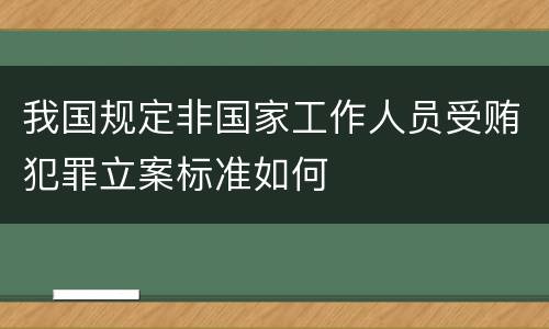 我国规定非国家工作人员受贿犯罪立案标准如何