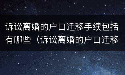 诉讼离婚的户口迁移手续包括有哪些（诉讼离婚的户口迁移手续包括有哪些内容）