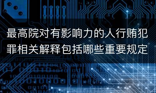最高院对有影响力的人行贿犯罪相关解释包括哪些重要规定