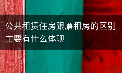 公共租赁住房跟廉租房的区别主要有什么体现