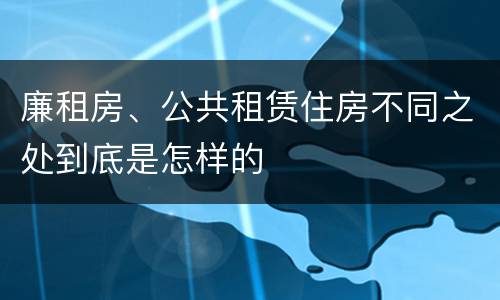 廉租房、公共租赁住房不同之处到底是怎样的