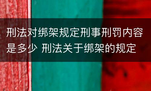 刑法对绑架规定刑事刑罚内容是多少 刑法关于绑架的规定