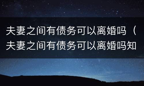 夫妻之间有债务可以离婚吗（夫妻之间有债务可以离婚吗知乎）