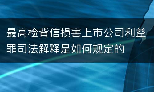 最高检背信损害上市公司利益罪司法解释是如何规定的