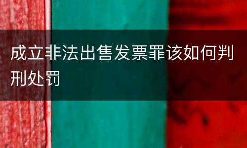 成立非法出售发票罪该如何判刑处罚