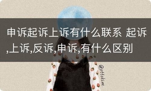 申诉起诉上诉有什么联系 起诉,上诉,反诉,申诉,有什么区别?
