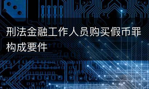 刑法金融工作人员购买假币罪构成要件