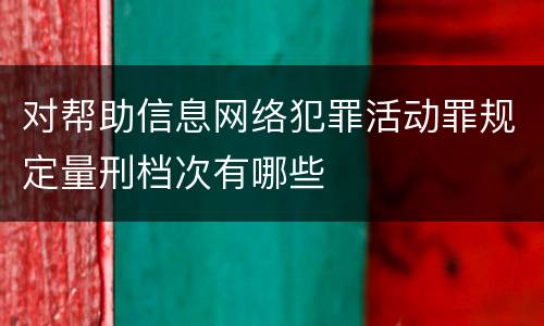 对帮助信息网络犯罪活动罪规定量刑档次有哪些