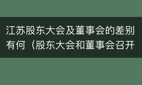 江苏股东大会及董事会的差别有何（股东大会和董事会召开顺序）