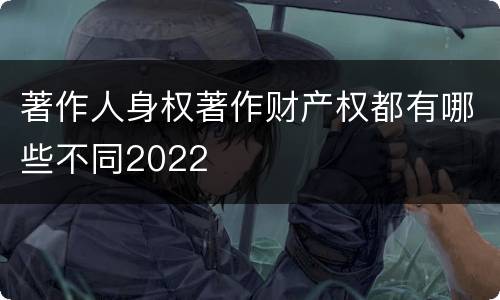 著作人身权著作财产权都有哪些不同2022