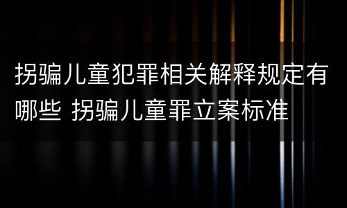 拐骗儿童犯罪相关解释规定有哪些 拐骗儿童罪立案标准