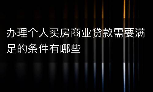 办理个人买房商业贷款需要满足的条件有哪些