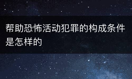 帮助恐怖活动犯罪的构成条件是怎样的