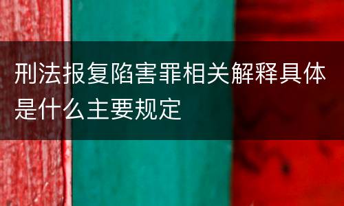 刑法报复陷害罪相关解释具体是什么主要规定