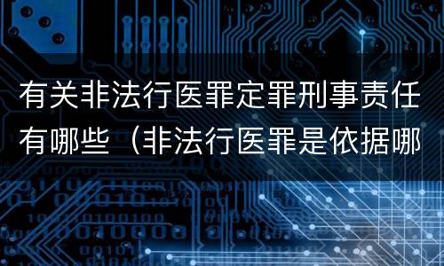 有关非法行医罪定罪刑事责任有哪些（非法行医罪是依据哪部法律定罪）