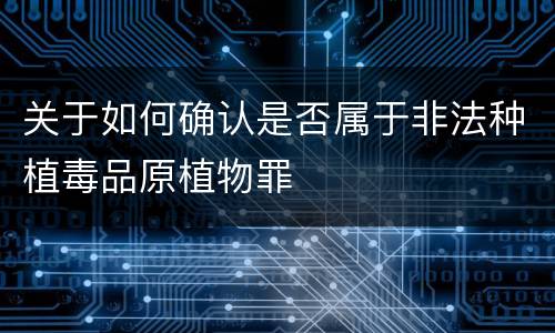 关于如何确认是否属于非法种植毒品原植物罪