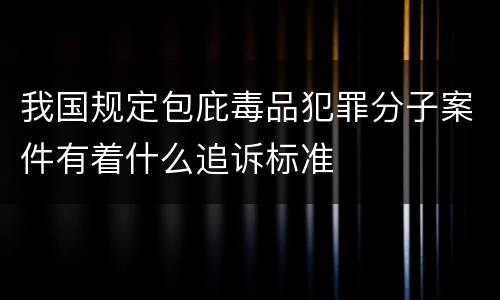 我国规定包庇毒品犯罪分子案件有着什么追诉标准