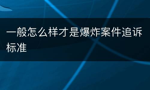 一般怎么样才是爆炸案件追诉标准