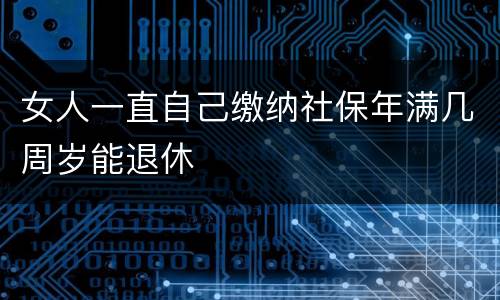 女人一直自己缴纳社保年满几周岁能退休