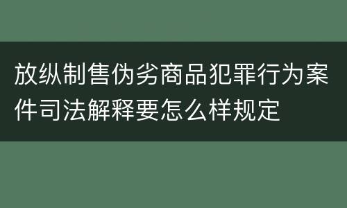 放纵制售伪劣商品犯罪行为案件司法解释要怎么样规定