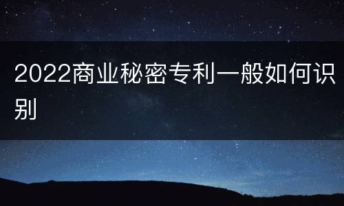 2022商业秘密专利一般如何识别