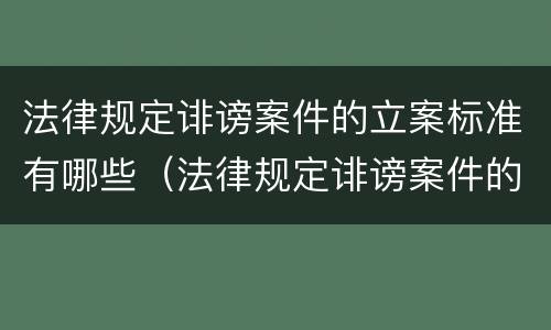 法律规定诽谤案件的立案标准有哪些（法律规定诽谤案件的立案标准有哪些要求）