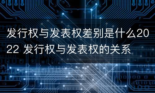 发行权与发表权差别是什么2022 发行权与发表权的关系