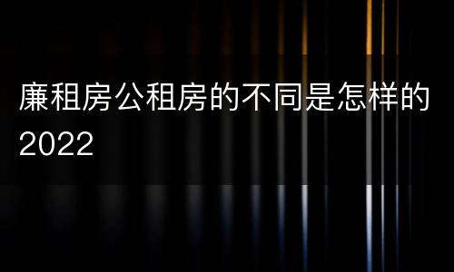 廉租房公租房的不同是怎样的2022