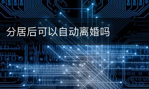 分居后可以自动离婚吗