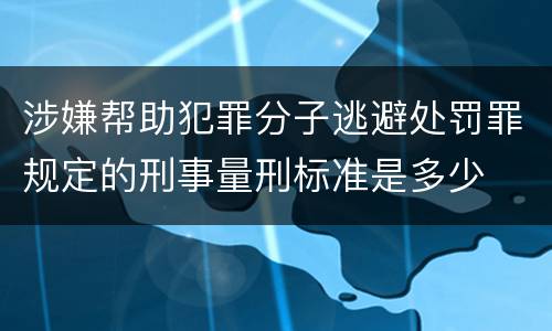 涉嫌帮助犯罪分子逃避处罚罪规定的刑事量刑标准是多少