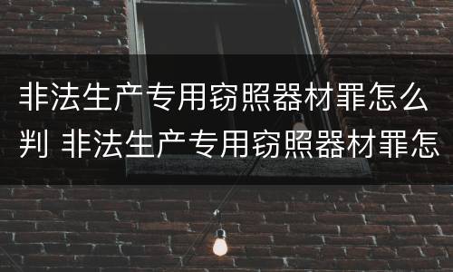 非法生产专用窃照器材罪怎么判 非法生产专用窃照器材罪怎么判定