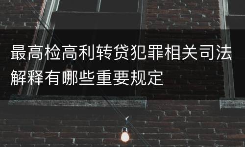 最高检高利转贷犯罪相关司法解释有哪些重要规定