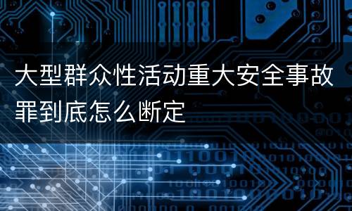 大型群众性活动重大安全事故罪到底怎么断定