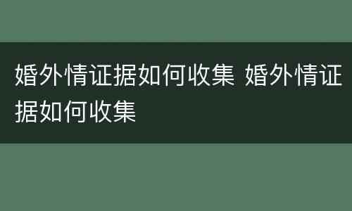 婚外情证据如何收集 婚外情证据如何收集