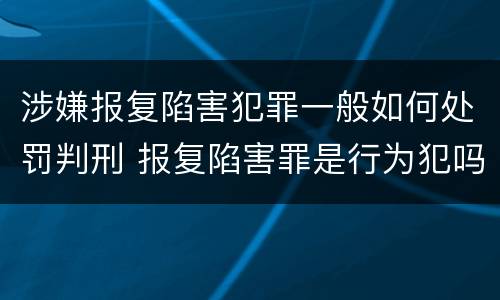涉嫌报复陷害犯罪一般如何处罚判刑 报复陷害罪是行为犯吗