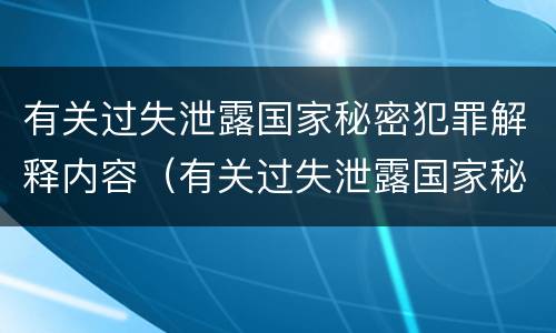 有关过失泄露国家秘密犯罪解释内容（有关过失泄露国家秘密犯罪解释内容）