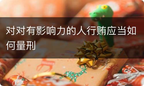 对对有影响力的人行贿应当如何量刑
