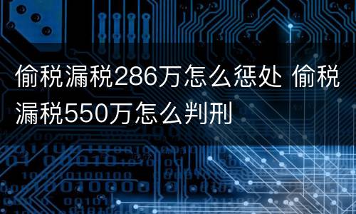 偷税漏税286万怎么惩处 偷税漏税550万怎么判刑