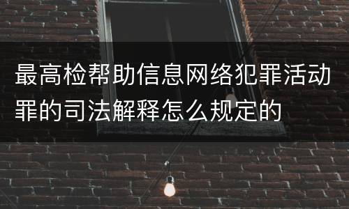 最高检帮助信息网络犯罪活动罪的司法解释怎么规定的