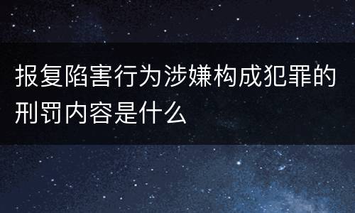 报复陷害行为涉嫌构成犯罪的刑罚内容是什么