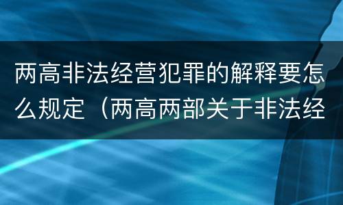 两高非法经营犯罪的解释要怎么规定（两高两部关于非法经营）
