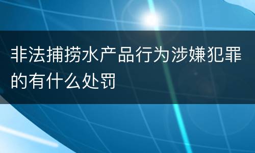非法捕捞水产品行为涉嫌犯罪的有什么处罚