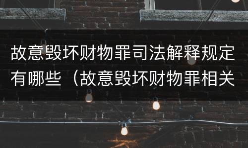 故意毁坏财物罪司法解释规定有哪些（故意毁坏财物罪相关司法解释）