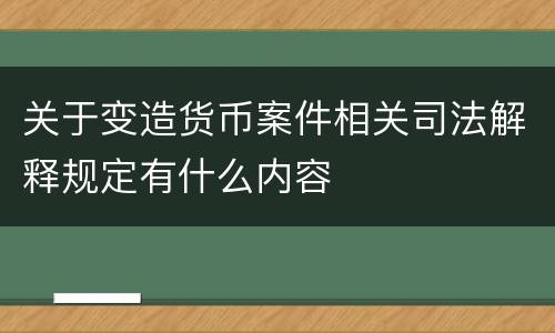 关于变造货币案件相关司法解释规定有什么内容