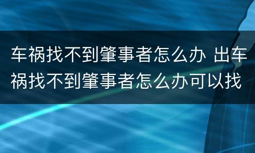 车祸找不到肇事者怎么办 出车祸找不到肇事者怎么办可以找车主吗