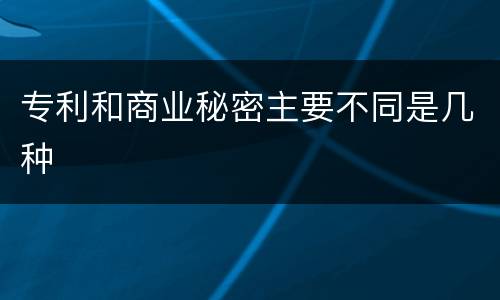 专利和商业秘密主要不同是几种